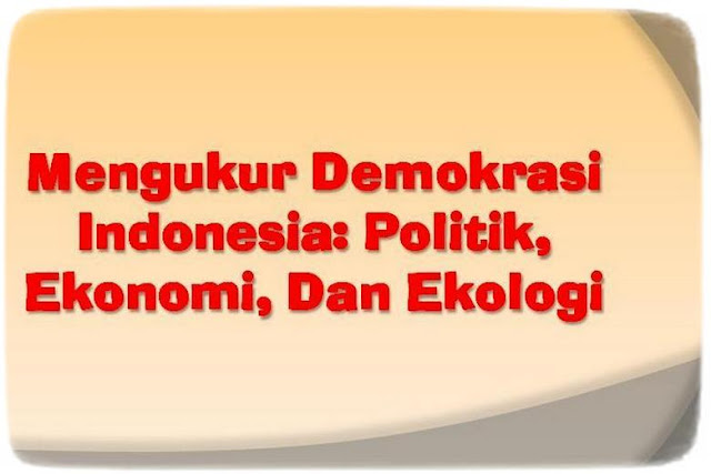 Mengukur Demokrasi Indonesia: Politik, Ekonomi, Dan Ekologi