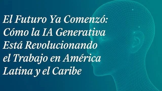 El Futuro Ya Comenzó: Cómo la IA Generativa Está Revolucionando el Trabajo en América Latina y el Caribe 🤖🌎💼