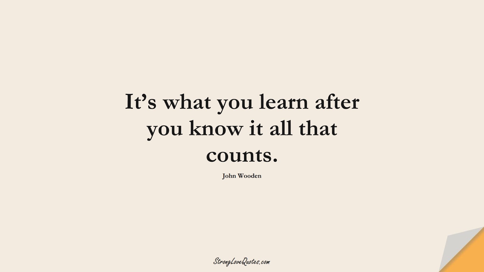 It’s what you learn after you know it all that counts. (John Wooden);  #LearningQuotes