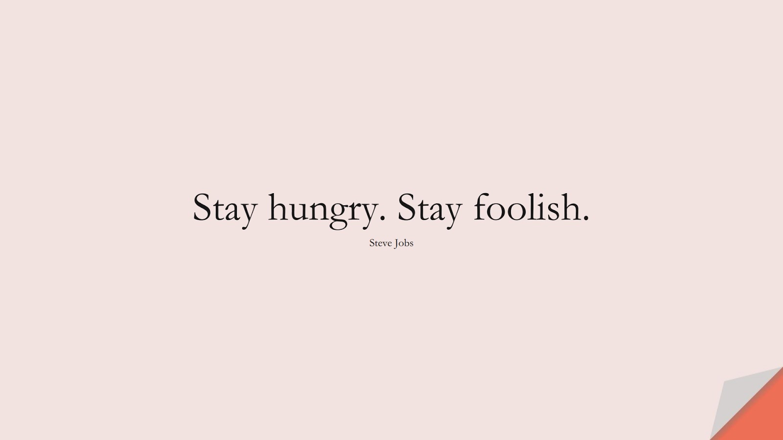 Stay hungry. Stay foolish. (Steve Jobs);  #ShortQuotes