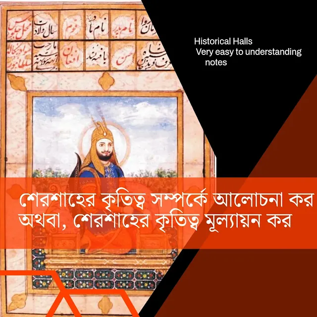 শেরশাহের কৃতিত্ব সম্পর্কে আলোচনা কর অথবা, শেরশাহের কৃতিত্ব মূল্যায়ন কর