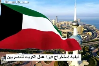 كيفية استخراج فيزا عمل الكويت للمصريين 2023