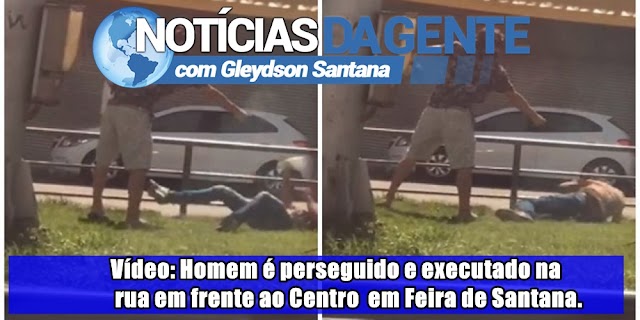 Vídeo: Homem é perseguido e executado na rua em frente ao Centro de Abastecimento em Feira de Santana.