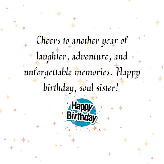 Cheers to another year of laughter, adventure, and unforgettable memories. Happy birthday, soul sister!