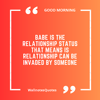 Good Morning Quotes, Wishes, Saying - wallnotesquotes - Babe is the relationship status that means is relationship can be invaded by someone.