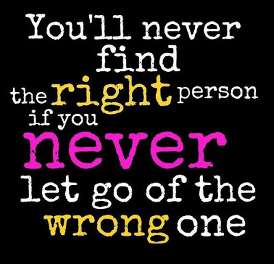 You will never find the right person if you never let go of the wrong one.