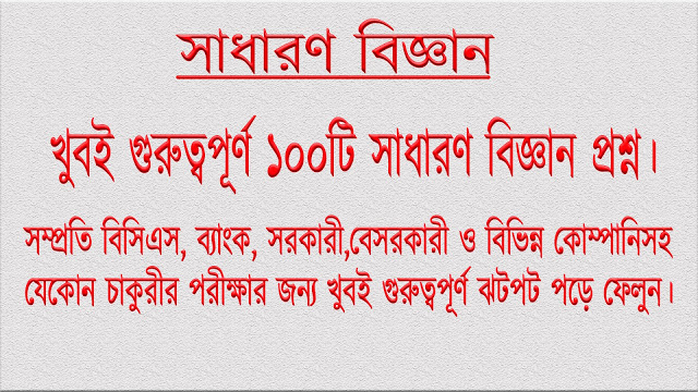 খুবই গুরুত্বপূর্ণ ১০০ টি সাধারণ বিজ্ঞান ভিত্তিক প্রশ্ন।