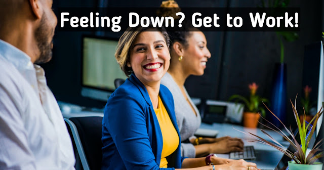 Feeling Down? Get to Work!