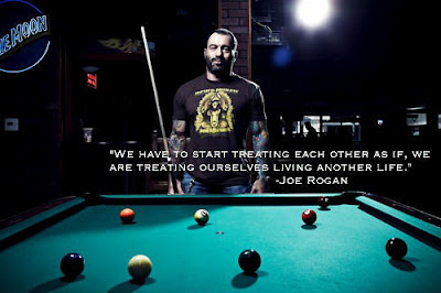 We have to start treating each other as if, we are treating ourselves  living another life - Joe Rogan