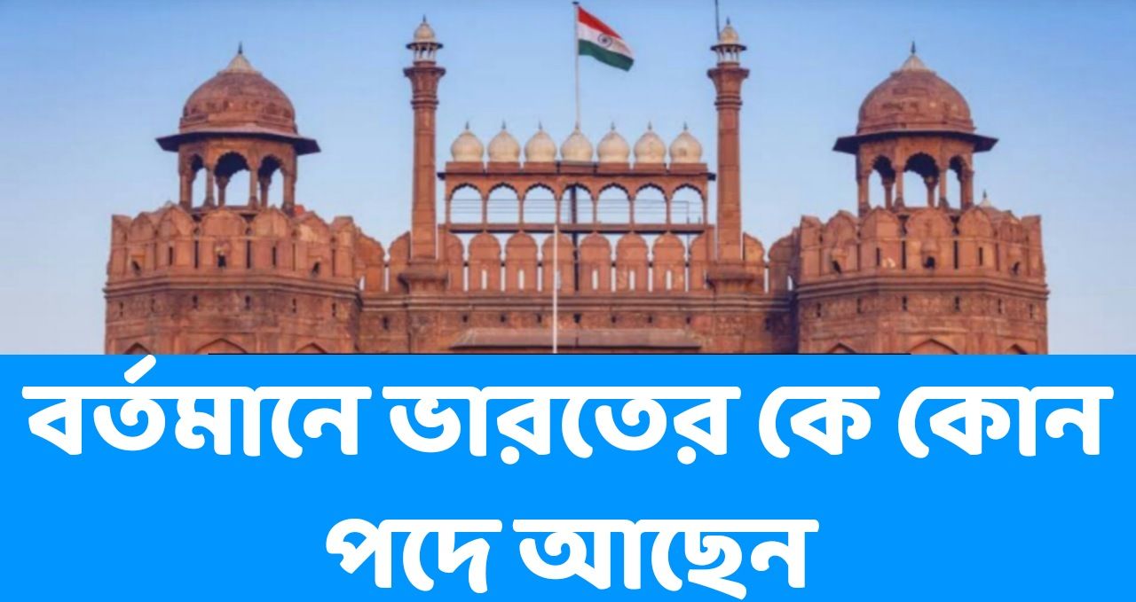 বর্তমানে ভারতের কে কোন পদে আছেন - Who Is Currently Holding Which Position In India