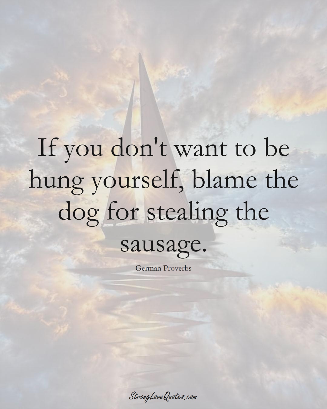 If you don't want to be hung yourself, blame the dog for stealing the sausage. (German Sayings);  #EuropeanSayings