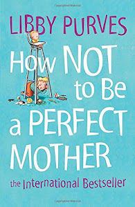 HOW NOT TO BE A PERFECT MOTHER [New edition]: The International Bestseller