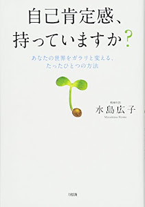 自己肯定感、持っていますか？　あなたの世界をガラリと変える、たったひとつの方法