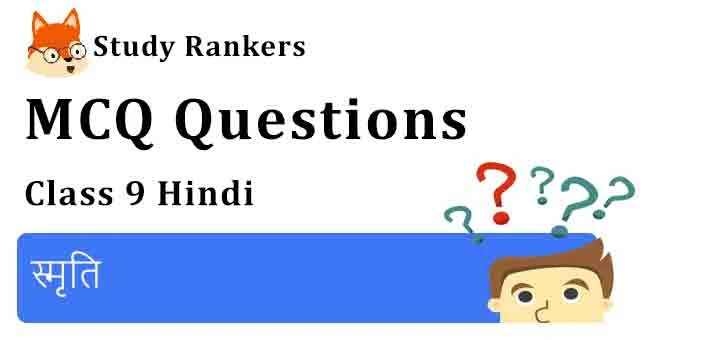 MCQ Questions for Class 9 Hindi Chapter 2 स्मृति संचयन
