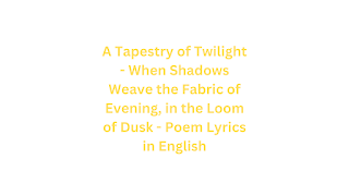 A Tapestry of Twilight - When Shadows Weave the Fabric of Evening, in the Loom of Dusk - Poem Lyrics in English