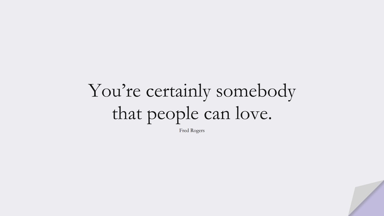 You’re certainly somebody that people can love. (Fred Rogers);  #LoveYourselfQuotes