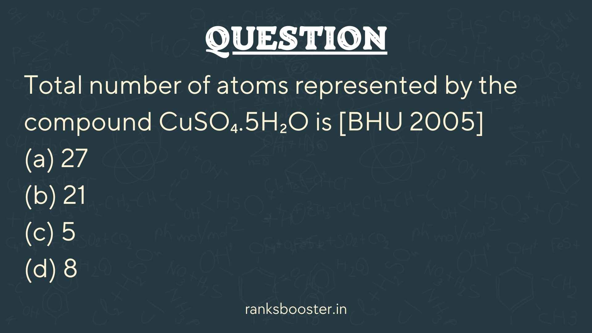 Question: Total number of atoms represented by the compound CuSO₄.5H₂O is [BHU 2005] (a) 27 (b) 21 (c) 5 (d) 8