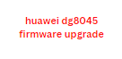 huawei dg8045 firmware upgrade