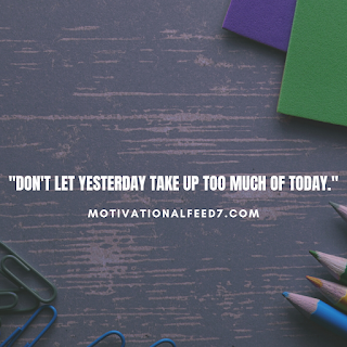 "Don't let yesterday take up too much of today."