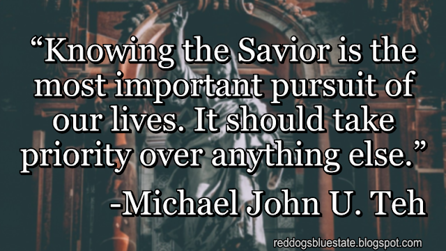 “[K]nowing the Savior is the most important pursuit of our lives. It should take priority over anything else.” -Michael John U. Teh