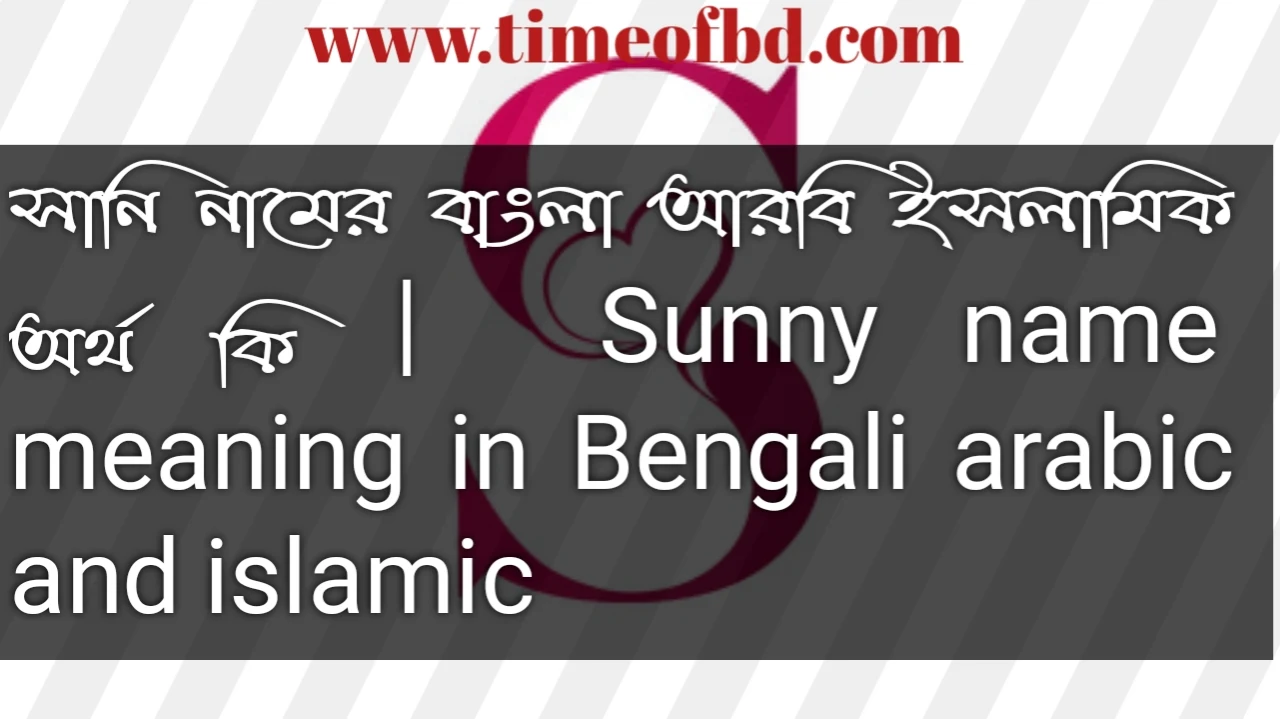 সানি নামের অর্থ কি, সানি নামের বাংলা অর্থ কি, সানি নামের ইসলামিক অর্থ কি, Sunny name in Bengali, সানি কি ইসলামিক নাম,