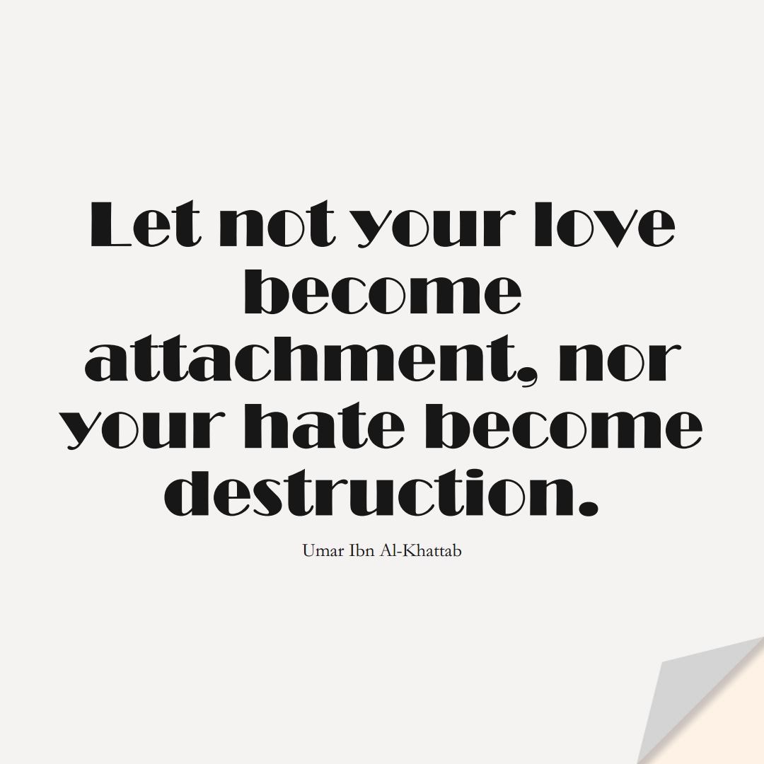 Let not your love become attachment, nor your hate become destruction. (Umar Ibn Al-Khattab);  #UmarQuotes