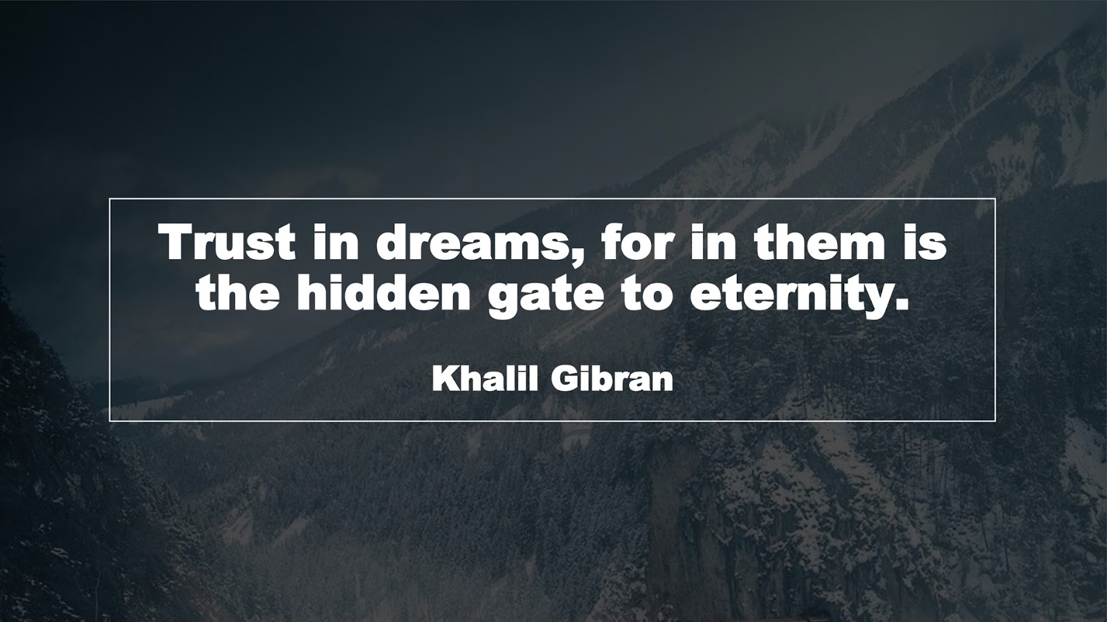 Trust in dreams, for in them is the hidden gate to eternity. (Khalil Gibran)