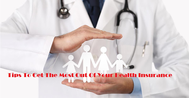 Tips To Get The Most Out Of Your Health Insurance