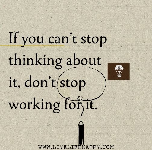 If you can't stop thinking about it, don't stop working ...