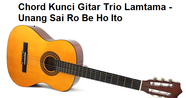 Chord Kunci Gitar Trio Lamtama Unang Sai Ro Be Ho Ito