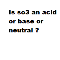 Is so3 an acid or base or neutral ?