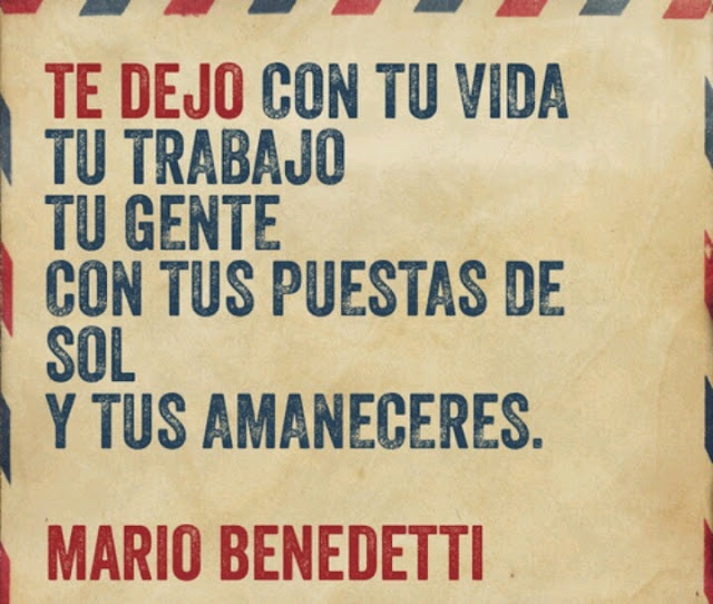 "Te dejo con tu vida tu trabajo tu gente con tus puestas de sol y tus amaneceres." Mario Benedetti - Chau número tres