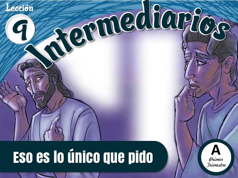 Intermediarios | Lección 9: Eso es lo único que pido | 2do Trimestre | Año A