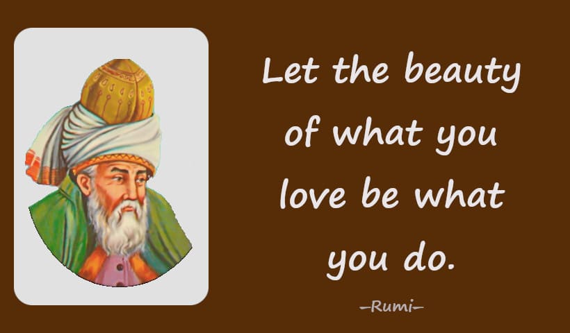 Let the beauty of what you love be what you do.