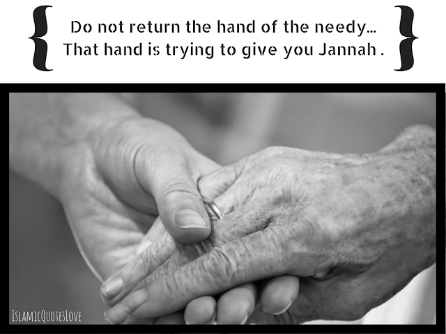 Do not return the hand of the needy...  That hand is trying to give you Jannah .