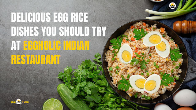 #4 Delicious Egg Rice Dishes You Should Try At EggHolic Indian Restaurant