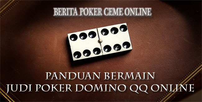 Panduan Bermain Judi Poker Domino QQ Online