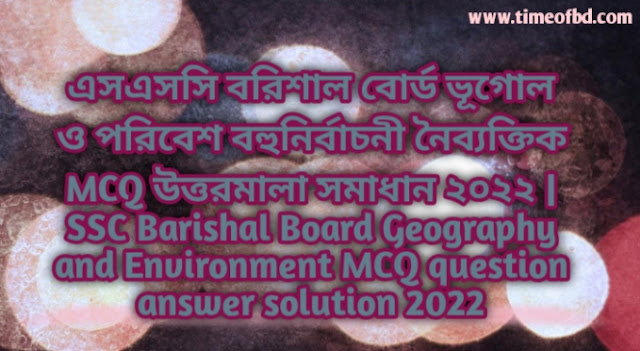Tag: এসএসসি বরিশাল বোর্ড ভূগোল ও পরিবেশ বহুনির্বাচনি (MCQ) উত্তরমালা সমাধান ২০২২, SSC Barishal Board Geography and Environment MCQ Question & Answer 2022,