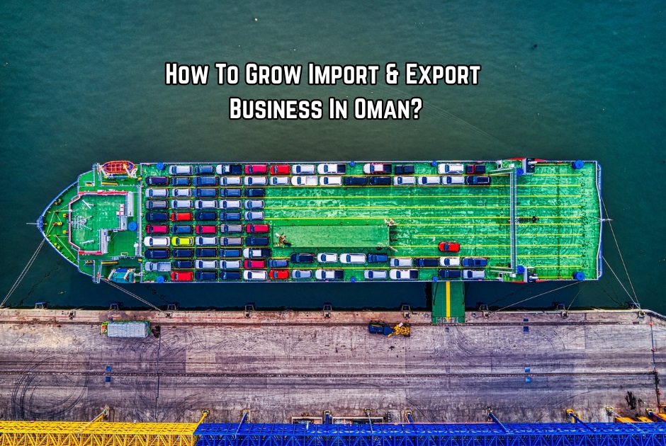 How To Grow Import & Export Business In Oman