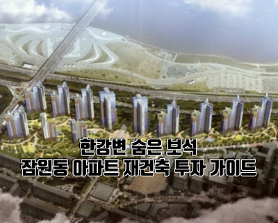 한강변 숨은 보석, 잠원동 아파트 재건축 투자 가이드
