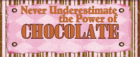 "Never underestimate the Power of Chocolate"