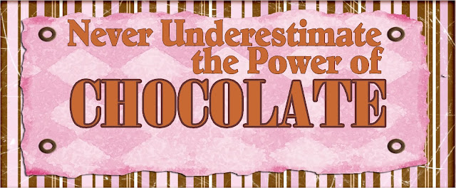 "Never underestimate the Power of Chocolate"