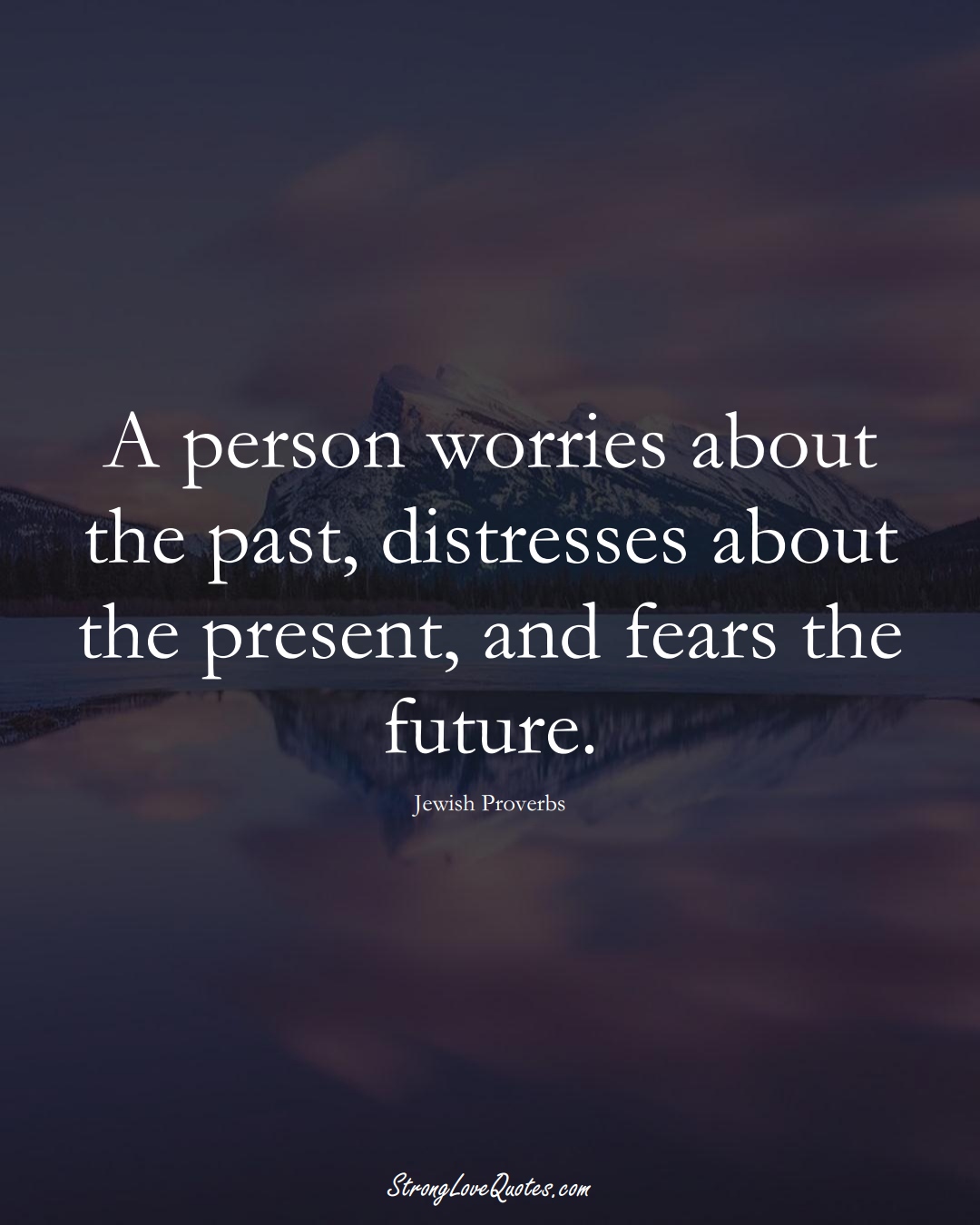 A person worries about the past, distresses about the present, and fears the future. (Jewish Sayings);  #aVarietyofCulturesSayings