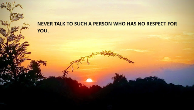 NEVER TALK TO SUCH A PERSON WHO HAS NO RESPECT FOR YOU.