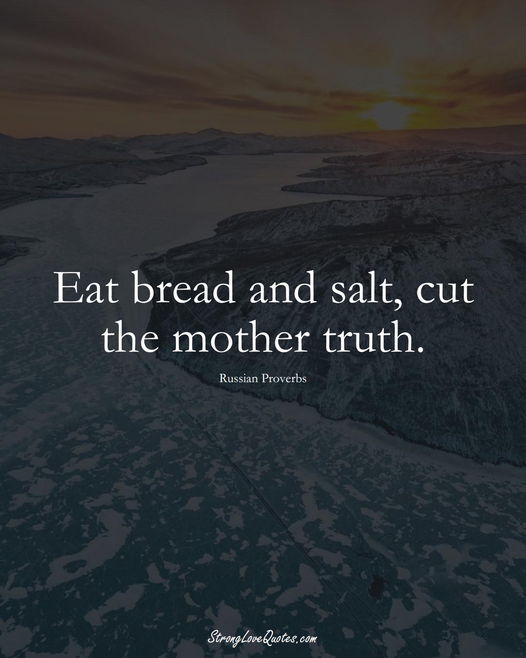 Eat bread and salt, cut the mother truth. (Russian Sayings);  #AsianSayings