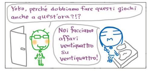 Yoko, perché dobbiamo fare questi giochi anche a quest’ora?!? Noi facciamo affari ventiquattro su ventiquattro!