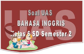  Berikut ini adalah Soal UAS Mata Pelajaran Bahasa Inggris untuk Kelas  Soal UAS Bahasa Inggris untuk Kelas 6 SD dan Kunci Jawaban