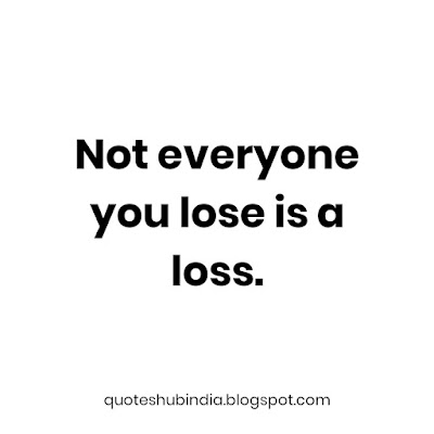 Not everyone you lose is a loss. - quoteshubindia.blogspot.com