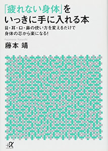 「疲れない身体」をいっきに手に入れる本 目・耳・口・鼻の使い方を変えるだけで身体の芯から楽になる! (講談社+α文庫)