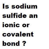 Is sodium sulfide an ionic or covalent bond ?